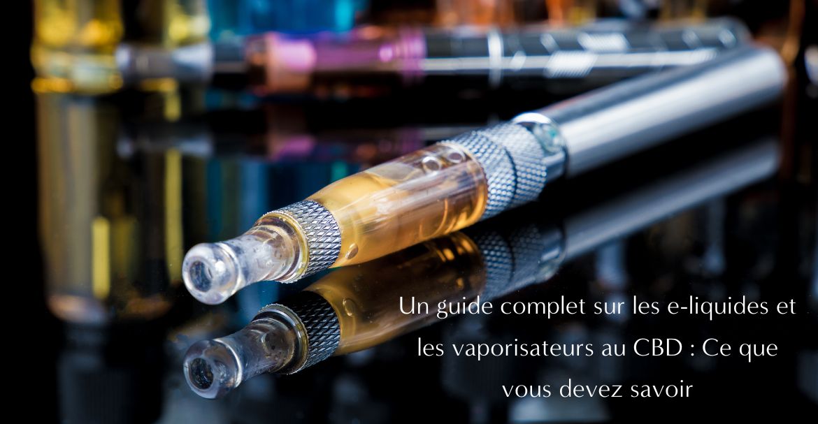 Un guide complet sur les e-liquides et les vaporisateurs au CBD : Ce que vous devez savoir